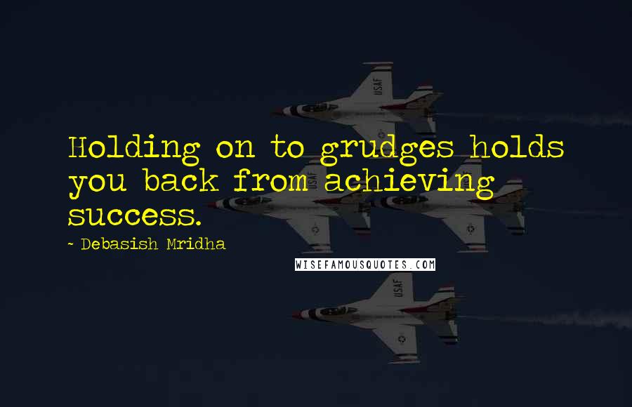 Debasish Mridha Quotes: Holding on to grudges holds you back from achieving success.