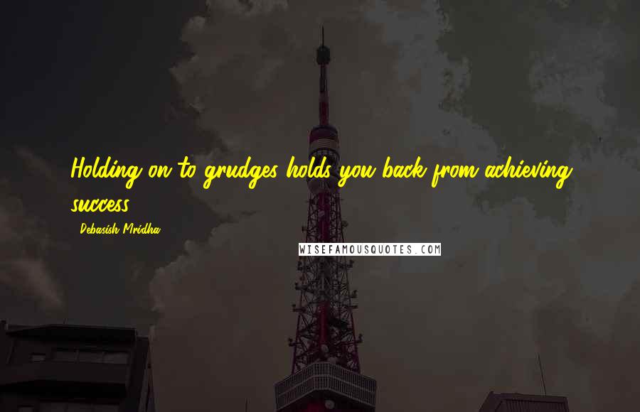 Debasish Mridha Quotes: Holding on to grudges holds you back from achieving success.