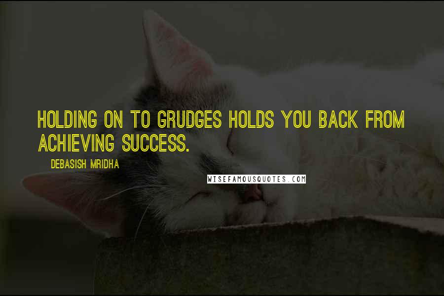 Debasish Mridha Quotes: Holding on to grudges holds you back from achieving success.