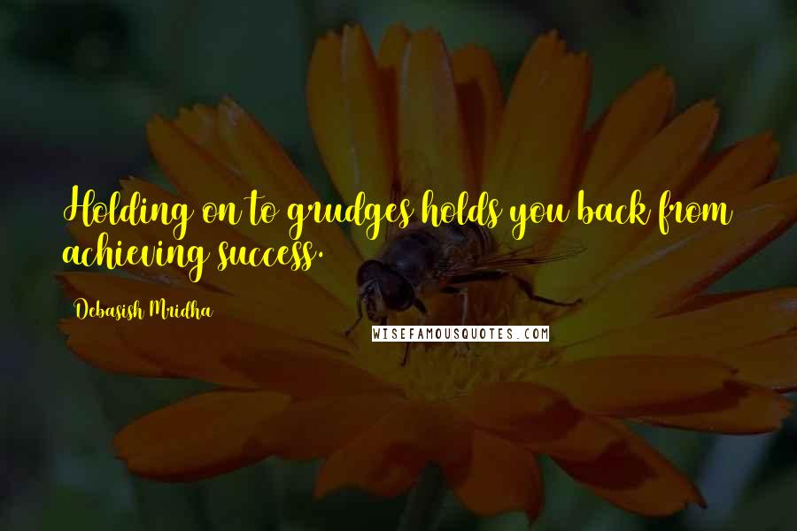 Debasish Mridha Quotes: Holding on to grudges holds you back from achieving success.