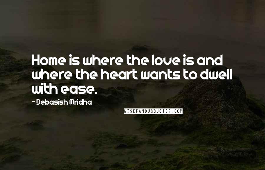 Debasish Mridha Quotes: Home is where the love is and where the heart wants to dwell with ease.