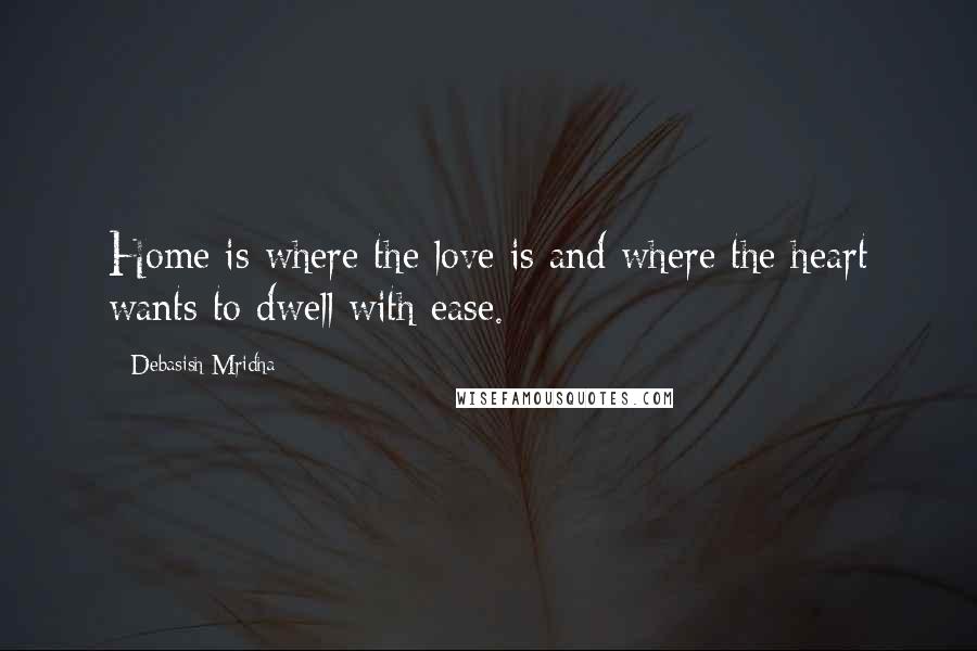 Debasish Mridha Quotes: Home is where the love is and where the heart wants to dwell with ease.