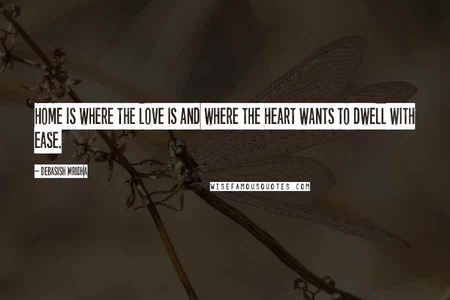 Debasish Mridha Quotes: Home is where the love is and where the heart wants to dwell with ease.