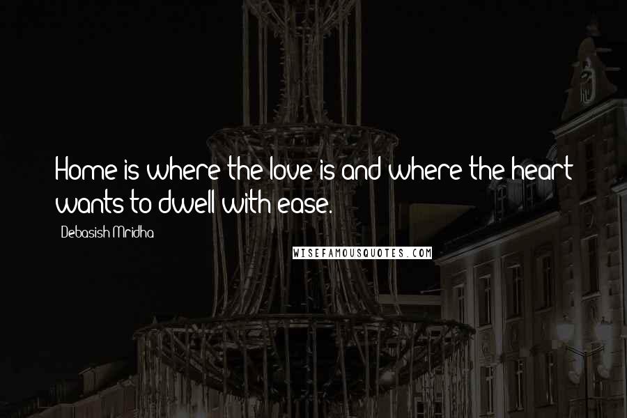 Debasish Mridha Quotes: Home is where the love is and where the heart wants to dwell with ease.