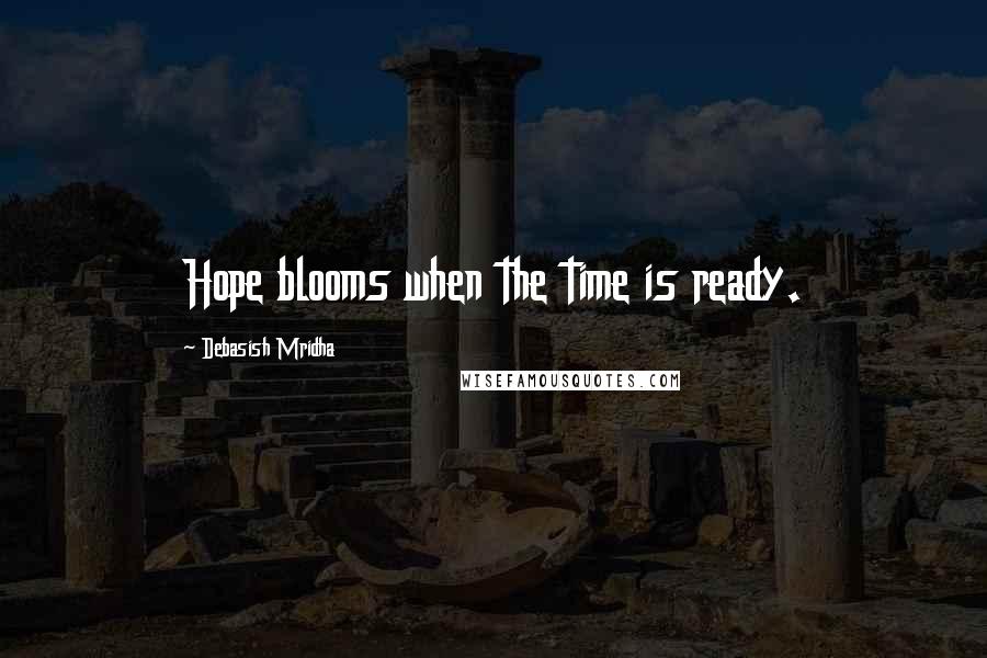 Debasish Mridha Quotes: Hope blooms when the time is ready.