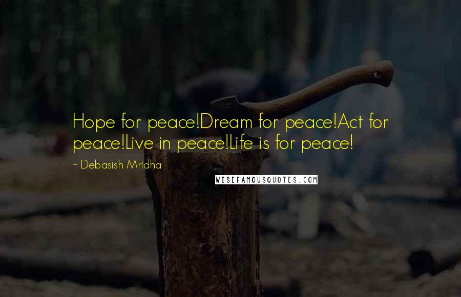 Debasish Mridha Quotes: Hope for peace!Dream for peace!Act for peace!Live in peace!Life is for peace!