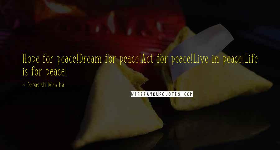 Debasish Mridha Quotes: Hope for peace!Dream for peace!Act for peace!Live in peace!Life is for peace!