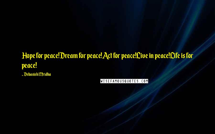 Debasish Mridha Quotes: Hope for peace!Dream for peace!Act for peace!Live in peace!Life is for peace!