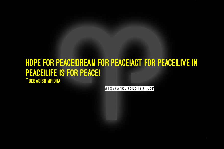 Debasish Mridha Quotes: Hope for peace!Dream for peace!Act for peace!Live in peace!Life is for peace!