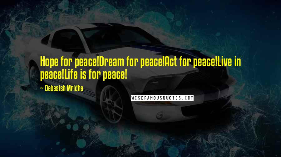 Debasish Mridha Quotes: Hope for peace!Dream for peace!Act for peace!Live in peace!Life is for peace!