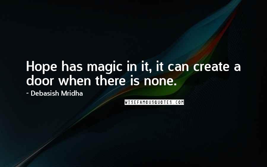 Debasish Mridha Quotes: Hope has magic in it, it can create a door when there is none.