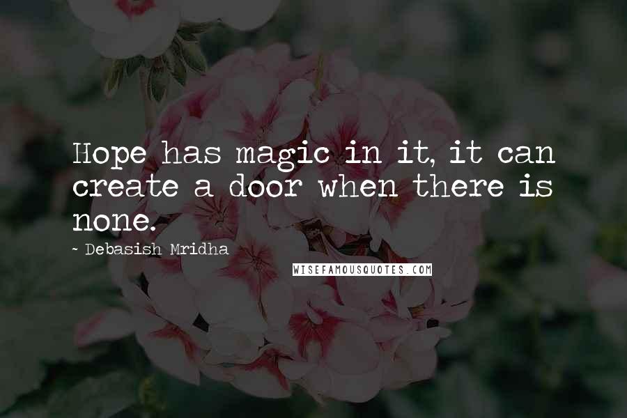 Debasish Mridha Quotes: Hope has magic in it, it can create a door when there is none.