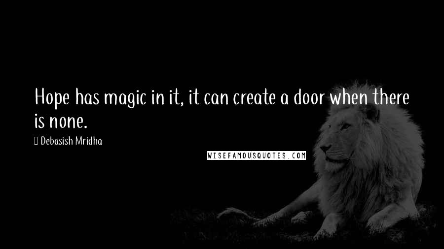 Debasish Mridha Quotes: Hope has magic in it, it can create a door when there is none.