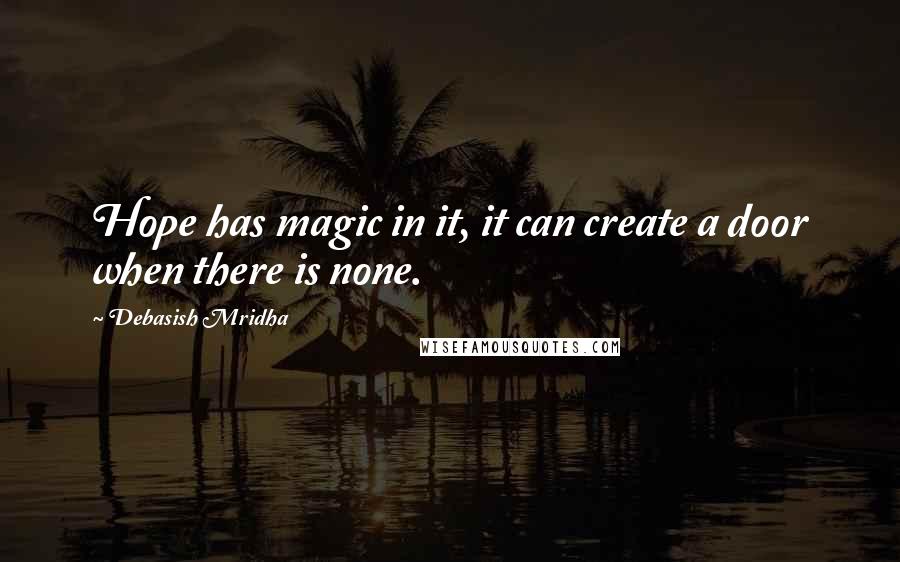 Debasish Mridha Quotes: Hope has magic in it, it can create a door when there is none.