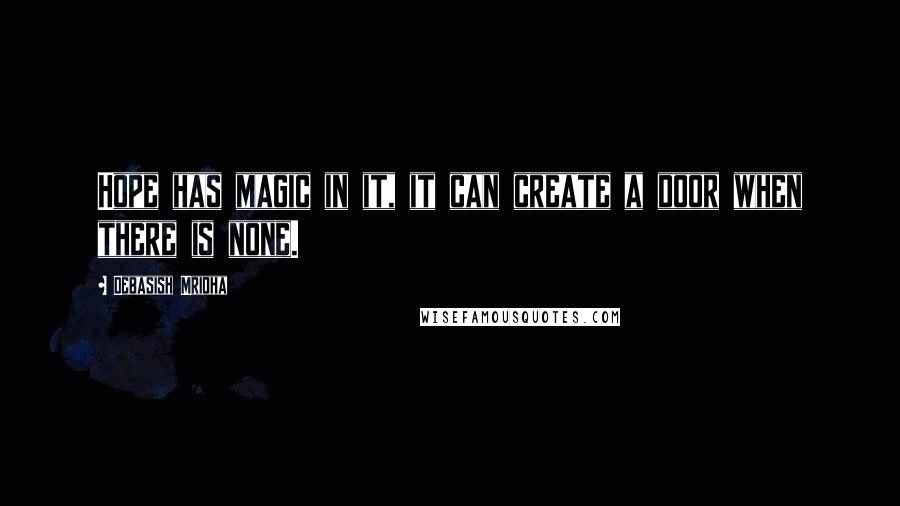 Debasish Mridha Quotes: Hope has magic in it, it can create a door when there is none.