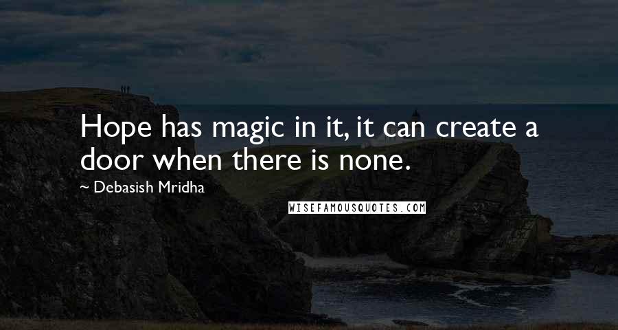 Debasish Mridha Quotes: Hope has magic in it, it can create a door when there is none.