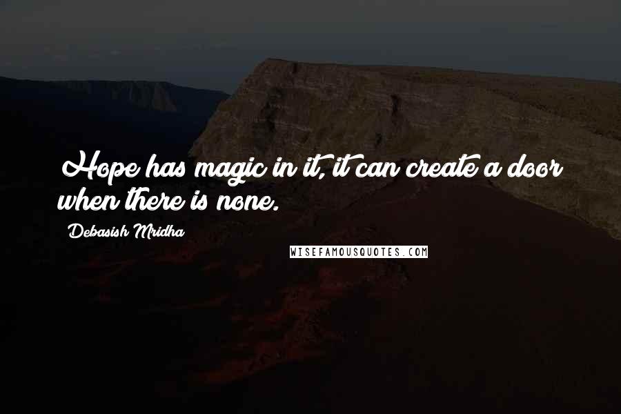 Debasish Mridha Quotes: Hope has magic in it, it can create a door when there is none.