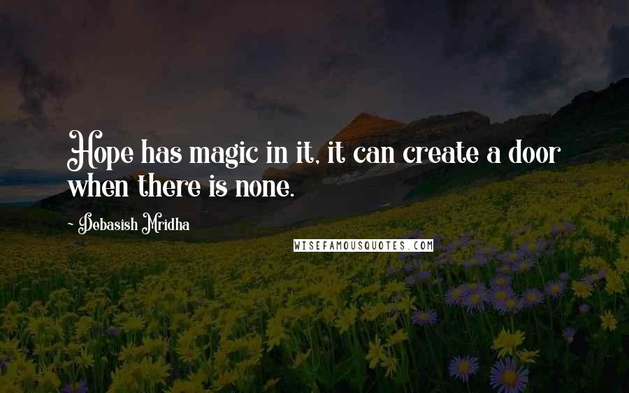 Debasish Mridha Quotes: Hope has magic in it, it can create a door when there is none.