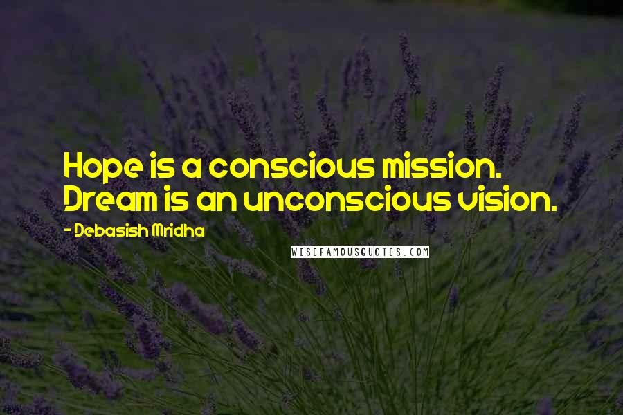 Debasish Mridha Quotes: Hope is a conscious mission. Dream is an unconscious vision.