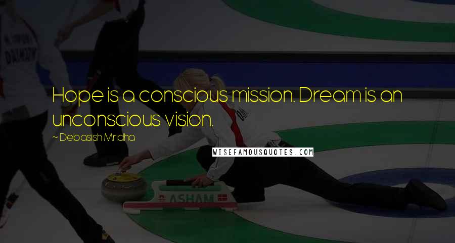 Debasish Mridha Quotes: Hope is a conscious mission. Dream is an unconscious vision.