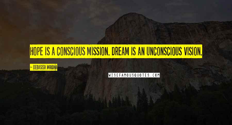 Debasish Mridha Quotes: Hope is a conscious mission. Dream is an unconscious vision.