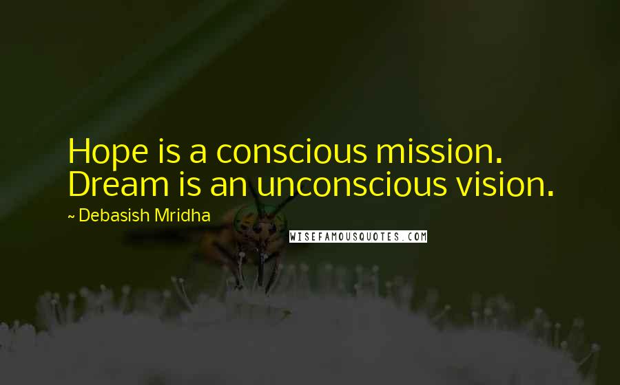 Debasish Mridha Quotes: Hope is a conscious mission. Dream is an unconscious vision.