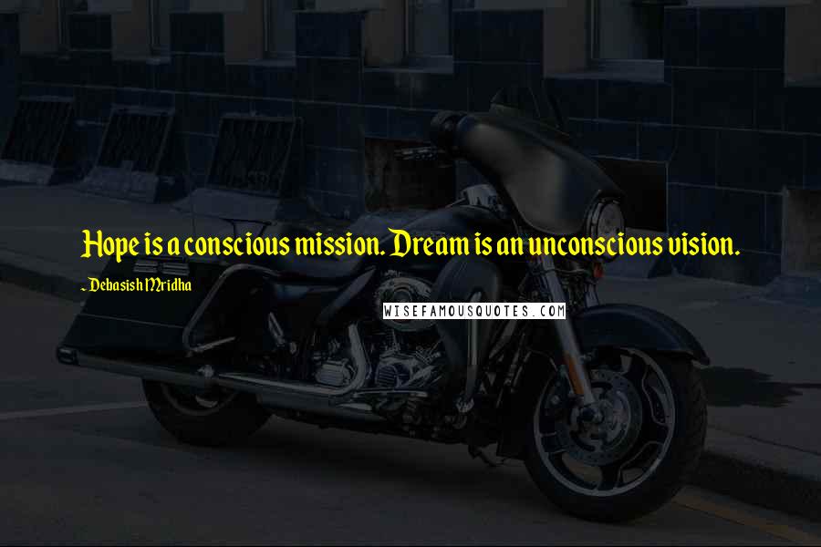 Debasish Mridha Quotes: Hope is a conscious mission. Dream is an unconscious vision.