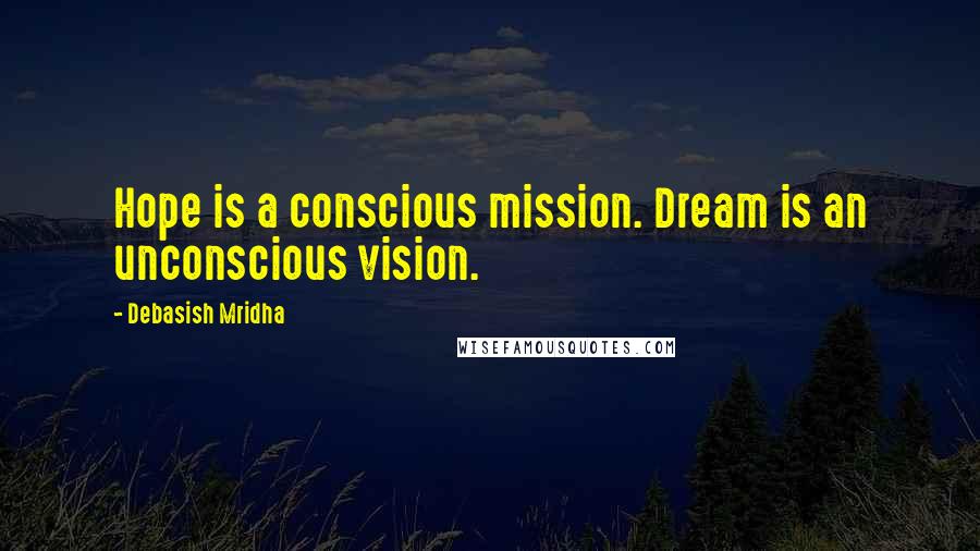 Debasish Mridha Quotes: Hope is a conscious mission. Dream is an unconscious vision.