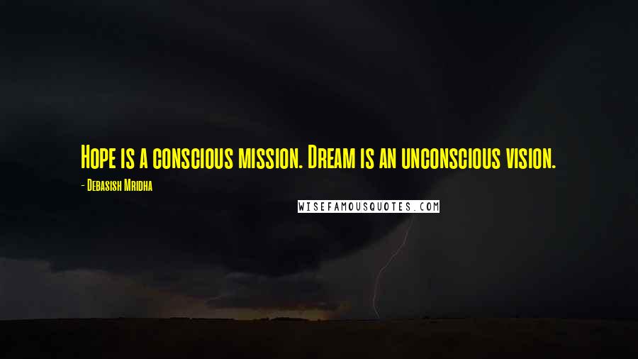 Debasish Mridha Quotes: Hope is a conscious mission. Dream is an unconscious vision.