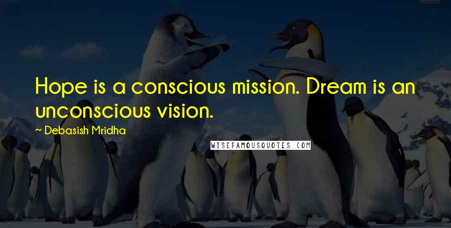 Debasish Mridha Quotes: Hope is a conscious mission. Dream is an unconscious vision.