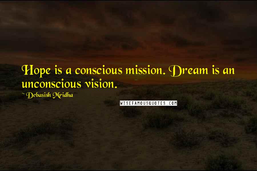 Debasish Mridha Quotes: Hope is a conscious mission. Dream is an unconscious vision.