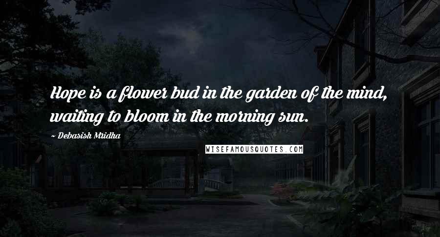 Debasish Mridha Quotes: Hope is a flower bud in the garden of the mind, waiting to bloom in the morning sun.