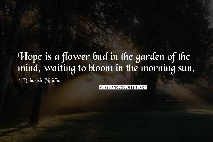 Debasish Mridha Quotes: Hope is a flower bud in the garden of the mind, waiting to bloom in the morning sun.