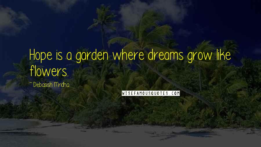 Debasish Mridha Quotes: Hope is a garden where dreams grow like flowers.