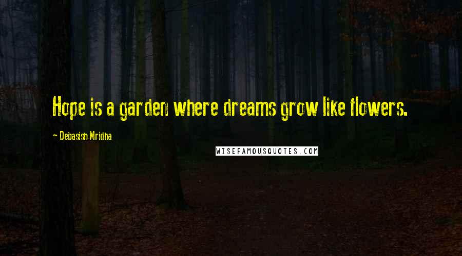 Debasish Mridha Quotes: Hope is a garden where dreams grow like flowers.