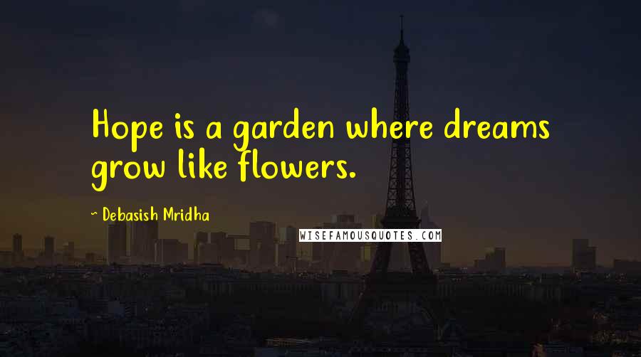 Debasish Mridha Quotes: Hope is a garden where dreams grow like flowers.