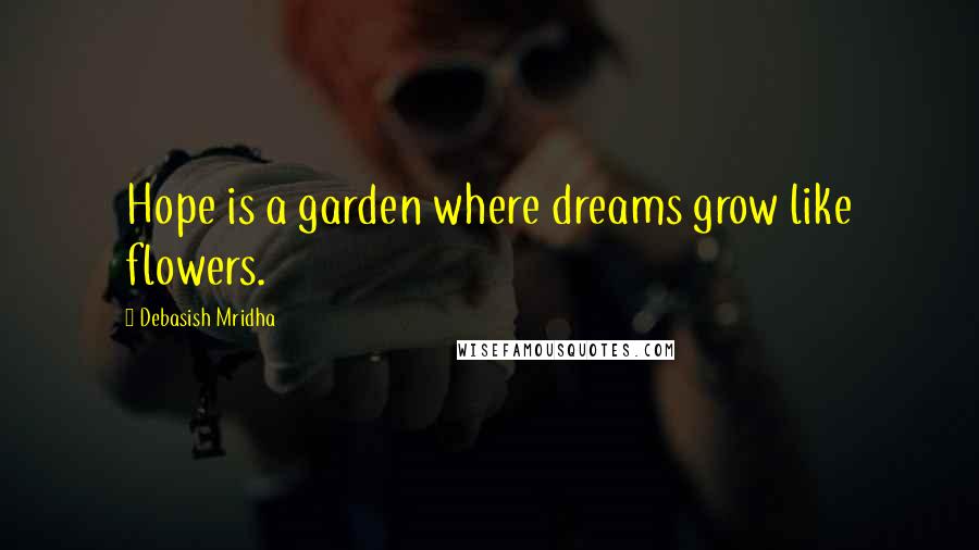 Debasish Mridha Quotes: Hope is a garden where dreams grow like flowers.