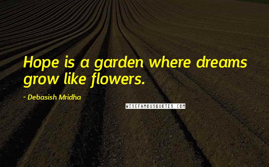 Debasish Mridha Quotes: Hope is a garden where dreams grow like flowers.