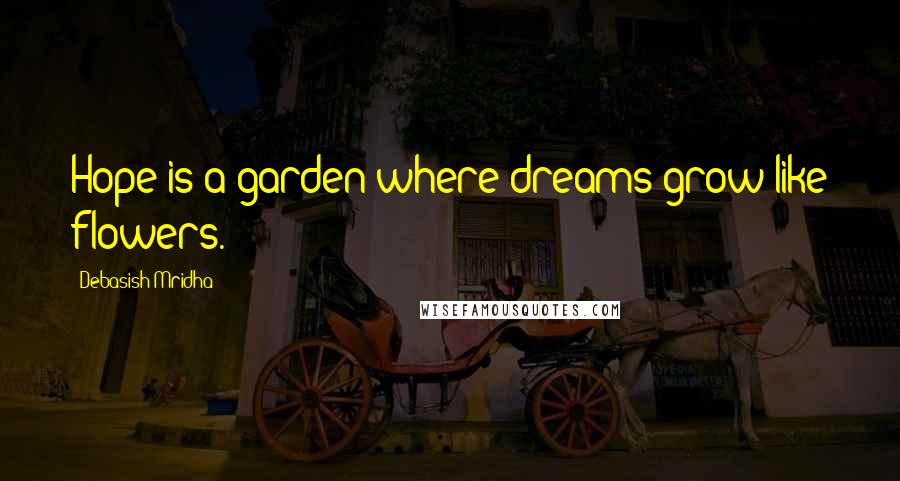 Debasish Mridha Quotes: Hope is a garden where dreams grow like flowers.