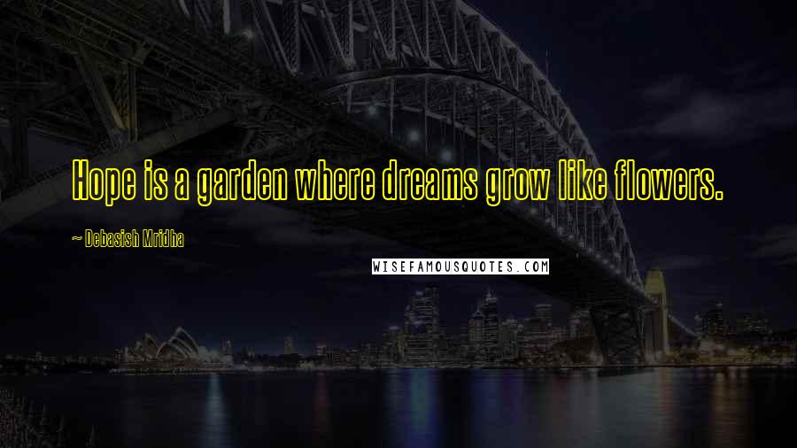 Debasish Mridha Quotes: Hope is a garden where dreams grow like flowers.