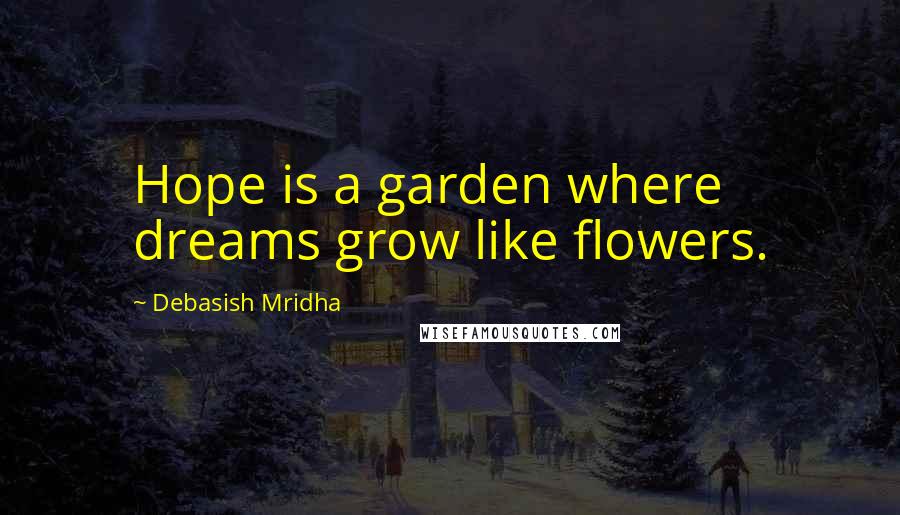 Debasish Mridha Quotes: Hope is a garden where dreams grow like flowers.