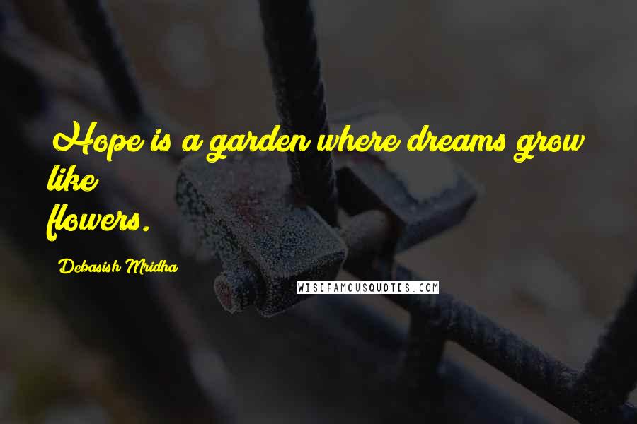 Debasish Mridha Quotes: Hope is a garden where dreams grow like flowers.