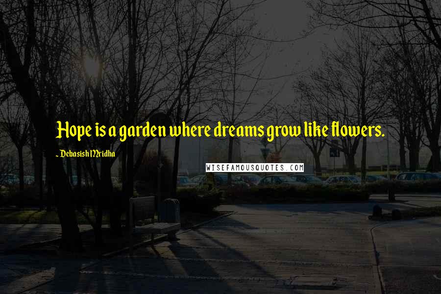 Debasish Mridha Quotes: Hope is a garden where dreams grow like flowers.