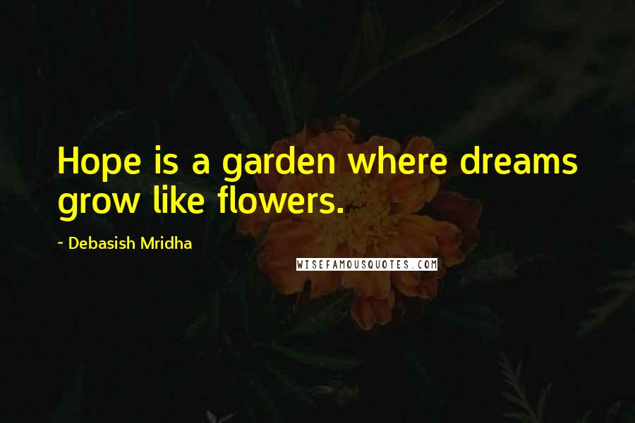 Debasish Mridha Quotes: Hope is a garden where dreams grow like flowers.