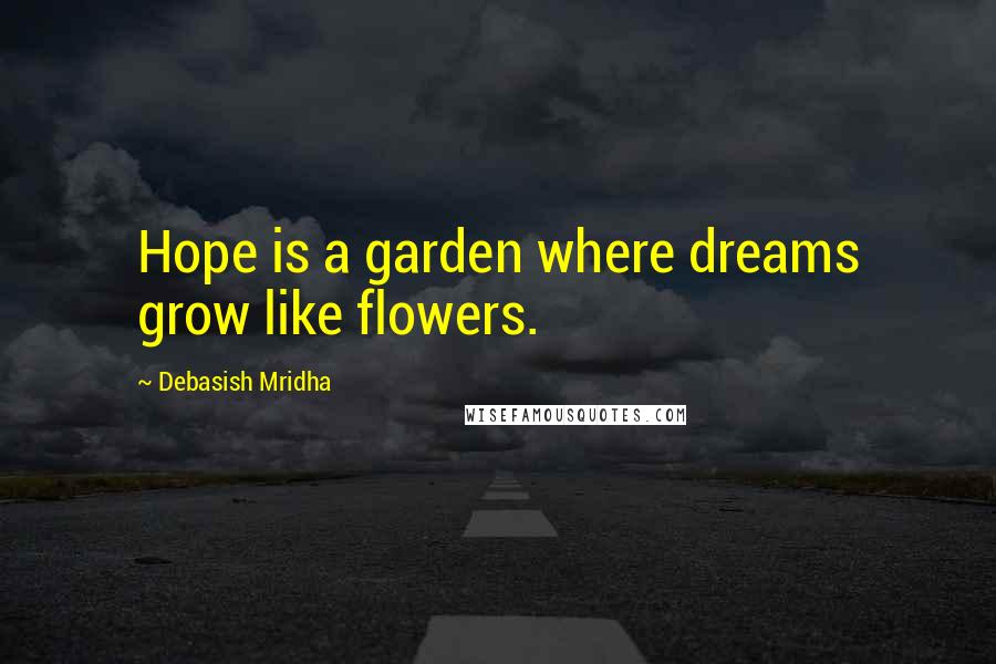 Debasish Mridha Quotes: Hope is a garden where dreams grow like flowers.