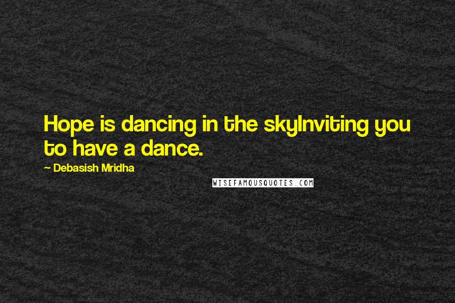 Debasish Mridha Quotes: Hope is dancing in the skyInviting you to have a dance.