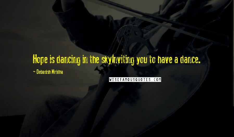 Debasish Mridha Quotes: Hope is dancing in the skyInviting you to have a dance.