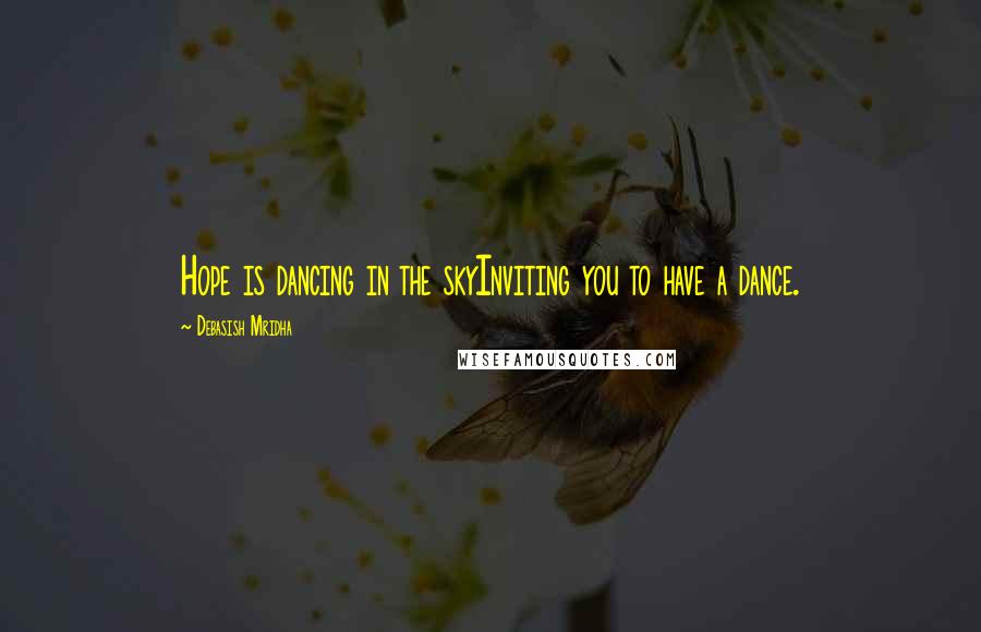 Debasish Mridha Quotes: Hope is dancing in the skyInviting you to have a dance.