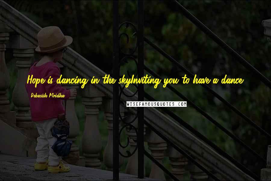 Debasish Mridha Quotes: Hope is dancing in the skyInviting you to have a dance.