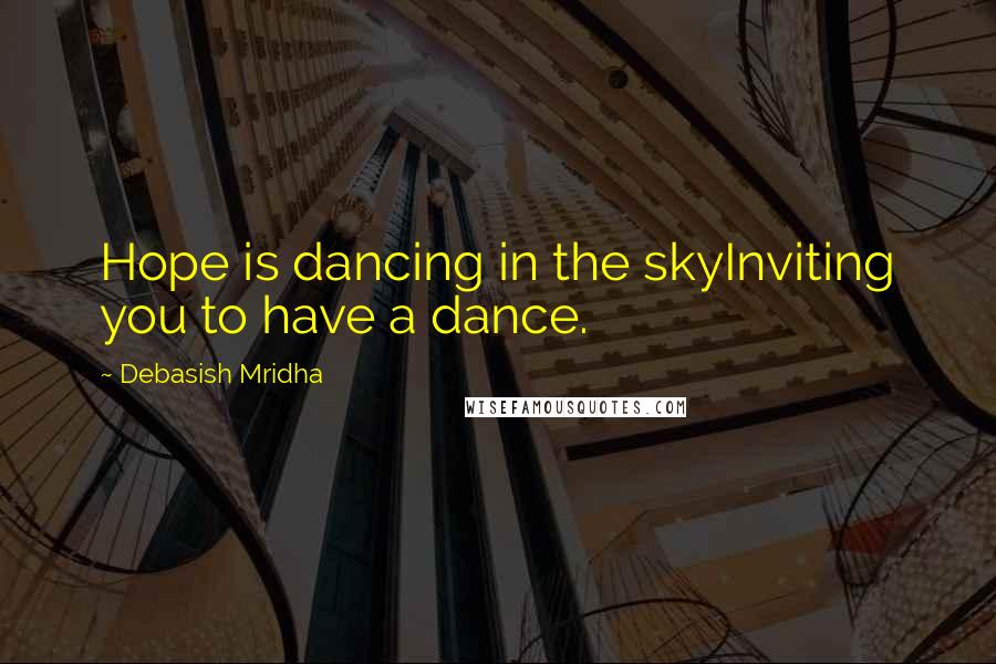 Debasish Mridha Quotes: Hope is dancing in the skyInviting you to have a dance.